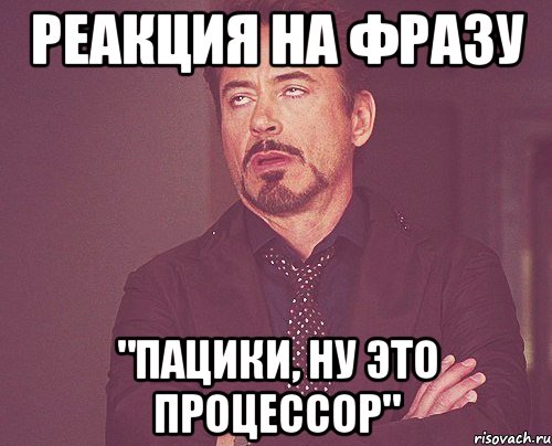 Реакция на фразу "Пацики, ну это процессор", Мем твое выражение лица