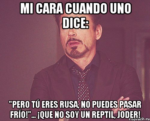 mi cara cuando uno dice: "Pero tú eres rusa, no puedes pasar frío!"... ¡Que no soy un reptil, joder!, Мем твое выражение лица