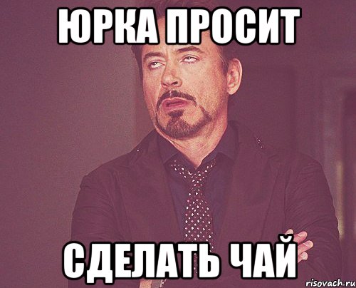 Юрка просит сделать чай, Мем твое выражение лица