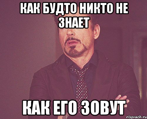 Как будто никто не знает как его зовут, Мем твое выражение лица