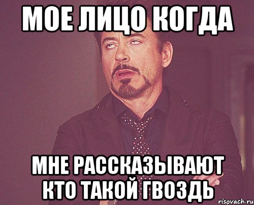 мое лицо когда мне рассказывают кто такой Гвоздь, Мем твое выражение лица