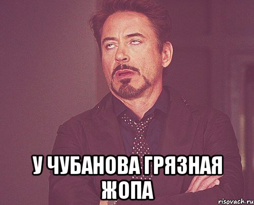  У Чубанова грязная жопа, Мем твое выражение лица
