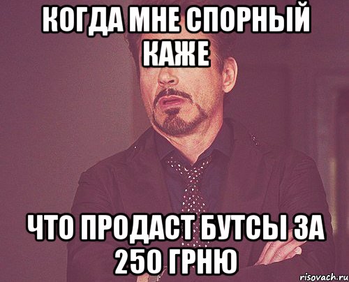 Когда мне Спорный каже что продаст бутсы за 250 грню, Мем твое выражение лица