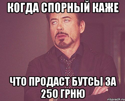 Когда Спорный каже что продаст бутсы за 250 грню, Мем твое выражение лица