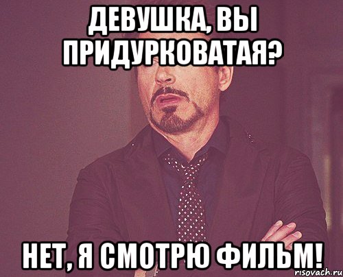 Девушка, вы придурковатая? Нет, я смотрю фильм!, Мем твое выражение лица