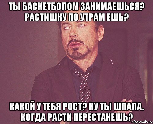 ты баскетболом занимаешься? растишку по утрам ешь? какой у тебя рост? ну ты шпала. когда расти перестанешь?, Мем твое выражение лица