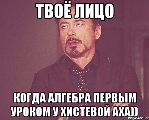 Твоё лицо когда алгебра первым уроком у Хистевой аха)), Мем твое выражение лица