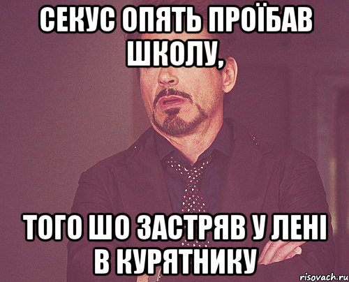 СЕКУС ОПЯТЬ ПРОЇБАВ ШКОЛУ, ТОГО ШО ЗАСТРЯВ У ЛЕНІ В КУРЯТНИКУ, Мем твое выражение лица