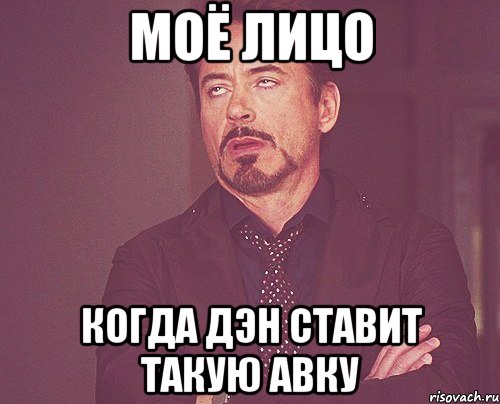 Моё лицо Когда Дэн ставит такую авку, Мем твое выражение лица