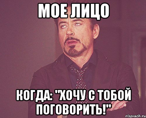 Мое лицо Когда: "Хочу с тобой поговорить!", Мем твое выражение лица