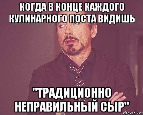 КОГДА В КОНЦЕ КАЖДОГО КУЛИНАРНОГО ПОСТА ВИДИШЬ "ТРАДИЦИОННО НЕПРАВИЛЬНЫЙ СЫР", Мем твое выражение лица