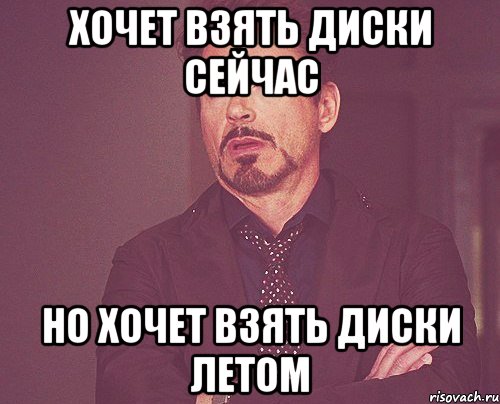 хочет взять диски сейчас но хочет взять диски летом, Мем твое выражение лица