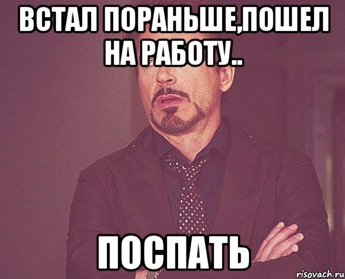 Встал пораньше,пошел на работу.. поспать, Мем твое выражение лица