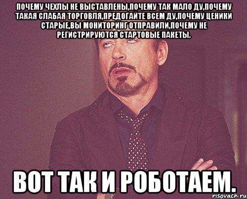Почему чехлы не выставлены,почему так мало ду,почему такая слабая торговля,предогайте всем ду,почему ценики старые,вы мониторинг отправили,почему не регистрируются стартовые пакеты. Вот так и роботаем., Мем твое выражение лица
