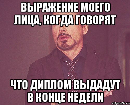 Выражение моего лица, когда говорят Что диплом выдадут в конце недели, Мем твое выражение лица