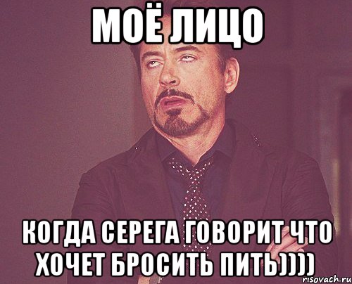 моё лицо когда Серега говорит что хочет бросить пить)))), Мем твое выражение лица