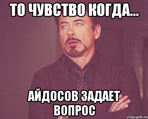 то чувство когда... Айдосов задает вопрос, Мем твое выражение лица
