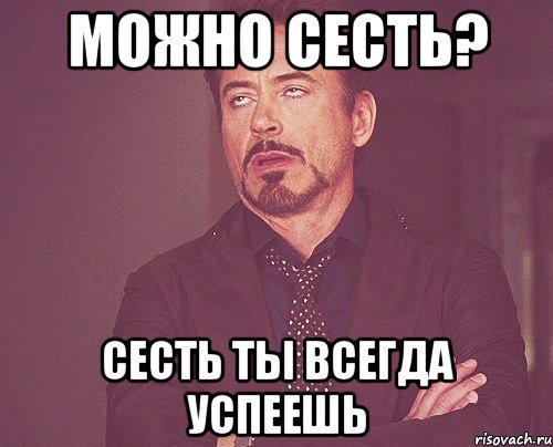 Можно сесть? Сесть ты всегда успеешь, Мем твое выражение лица