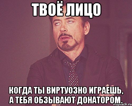 Твоё лицо Когда ты виртуозно играешь, а тебя обзывают донатором., Мем твое выражение лица