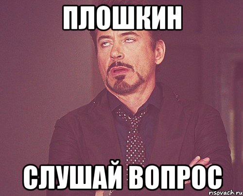Плошкин Слушай вопрос, Мем твое выражение лица