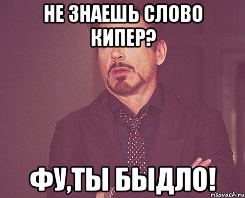 Не знаешь слово Кипер? Фу,ты быдло!, Мем твое выражение лица