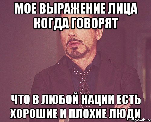 Мое выражение лица когда говорят Что в любой нации есть хорошие и плохие люди, Мем твое выражение лица