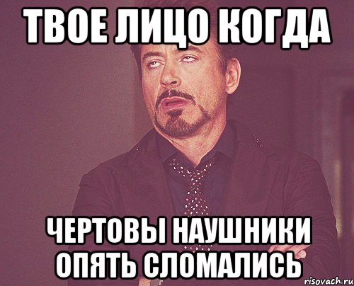 Твое лицо когда Чертовы наушники опять сломались, Мем твое выражение лица