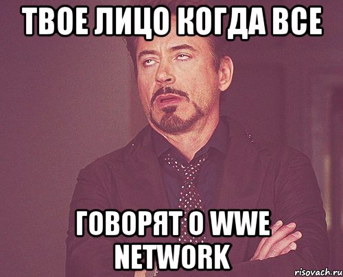 ТВОЕ ЛИЦО КОГДА ВСЕ ГОВОРЯТ О WWE Network, Мем твое выражение лица