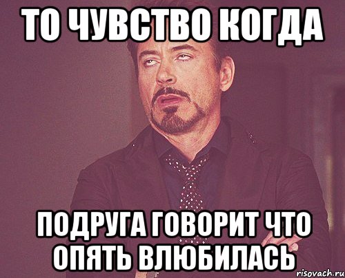 то чувство когда подруга говорит что опять влюбилась, Мем твое выражение лица