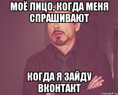 Моё лицо, когда меня спрашивают Когда я зайду Вконтакт, Мем твое выражение лица