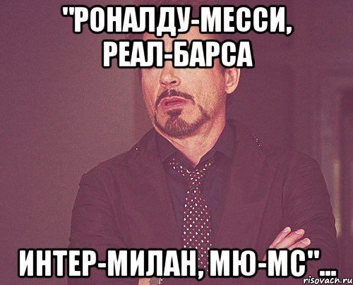 "Роналду-Месси, Реал-Барса Интер-Милан, МЮ-МС"..., Мем твое выражение лица