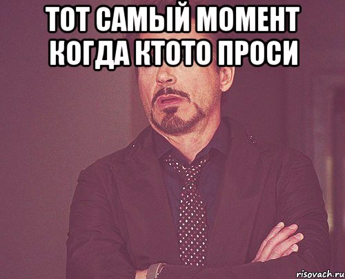 тот самый момент когда ктото проси , Мем твое выражение лица