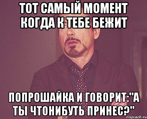 Тот самый момент когда к тебе бежит попрошайка и говорит:"А ты чтонибуть принес?", Мем твое выражение лица