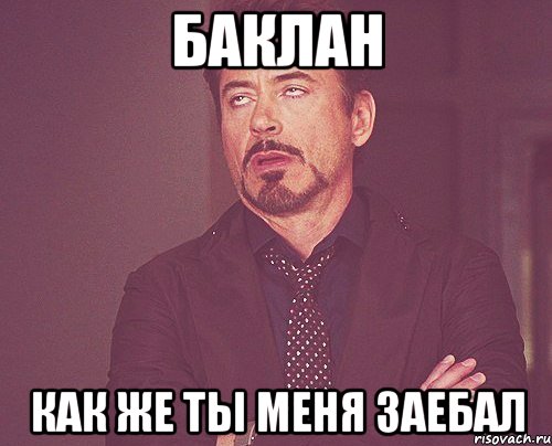 Баклан Как же ты меня заебал, Мем твое выражение лица