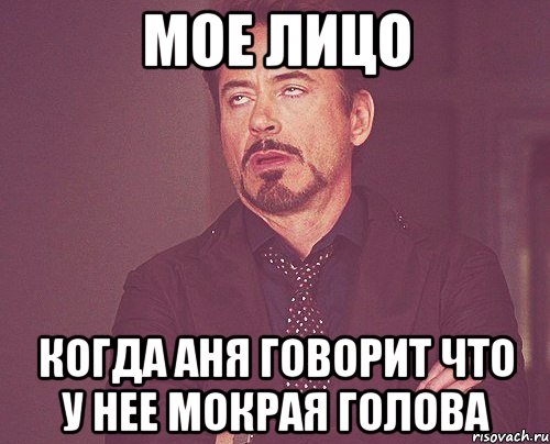 мое лицо когда Аня говорит что у нее мокрая голова, Мем твое выражение лица