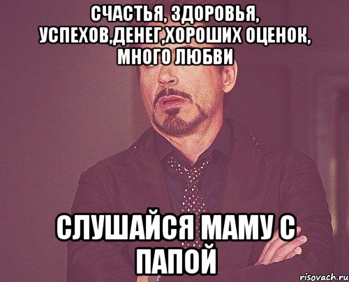 счастья, здоровья, успехов,денег,хороших оценок, много любви слушайся маму с папой, Мем твое выражение лица