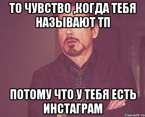 То чувство ,когда тебя называют тп Потому что у тебя есть инстаграм, Мем твое выражение лица
