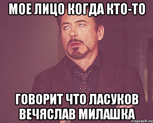 Мое лицо когда кто-то Говорит что Ласуков Вечяслав милашка, Мем твое выражение лица