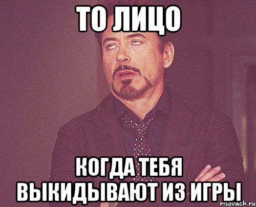 то лицо когда тебя выкидывают из игры, Мем твое выражение лица