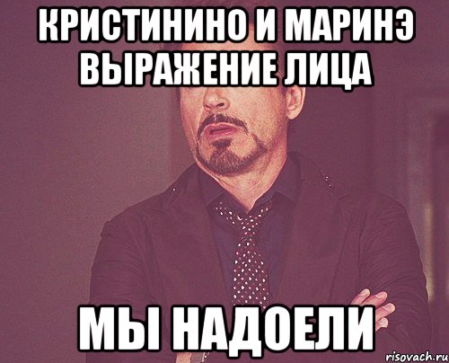 Кристинино и Маринэ выражение лица мы надоели, Мем твое выражение лица