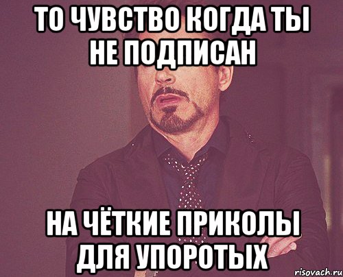 То чувство когда ты не подписан На чёткие приколы для упоротых, Мем твое выражение лица