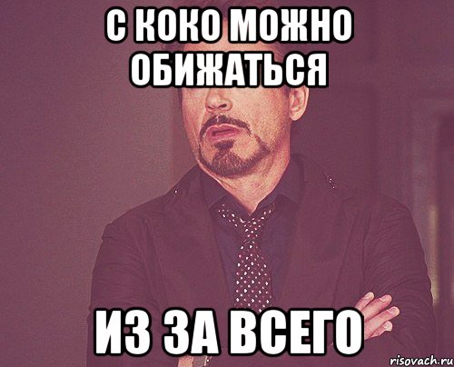 С коко можно обижаться из за всего, Мем твое выражение лица