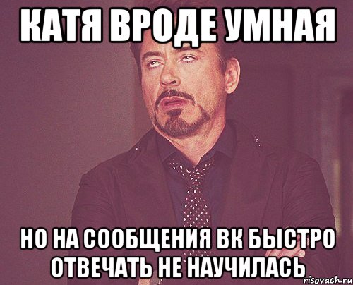 Катя вроде умная Но на сообщения ВК быстро отвечать не научилась, Мем твое выражение лица