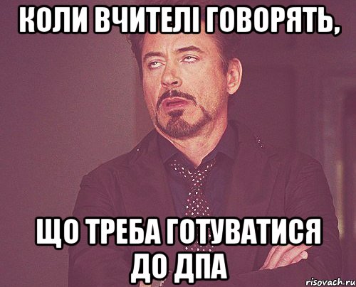 коли вчителі говорять, що треба готуватися до дпа, Мем твое выражение лица