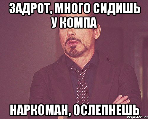 Задрот, много сидишь у компа Наркоман, ослепнешь, Мем твое выражение лица