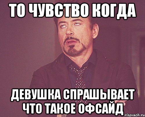 то чувство когда девушка спрашывает что такое офсайд, Мем твое выражение лица