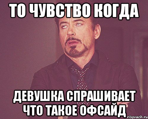 то чувство когда девушка спрашивает что такое офсайд, Мем твое выражение лица