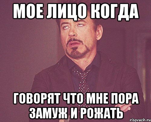 мое лицо когда говорят что мне пора замуж и рожать, Мем твое выражение лица