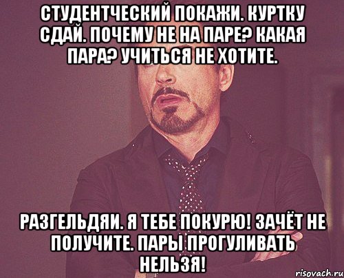 Студентческий покажи. Куртку сдай. Почему не на паре? Какая пара? Учиться не хотите. Разгельдяи. Я тебе покурю! Зачёт не получите. Пары прогуливать нельзя!, Мем твое выражение лица