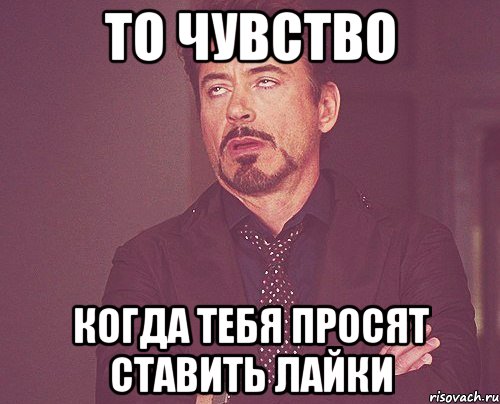 то чувство когда тебя просят ставить лайки, Мем твое выражение лица